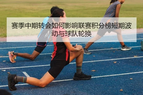 赛季中期转会如何影响联赛积分榜短期波动与球队轮换